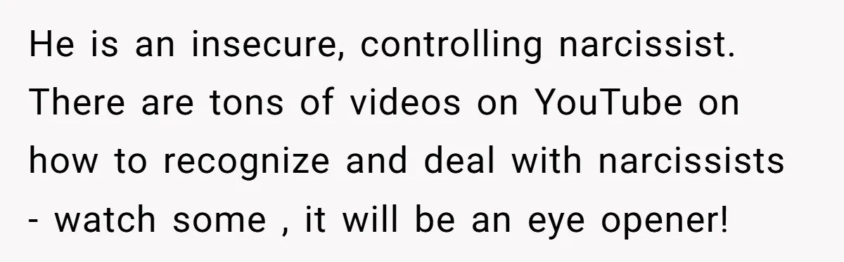 He is an insecure, controlling narcissist. There are tons of videos on YouTube on how to recognize and deal with narcissists - watch some , it will be an eye...