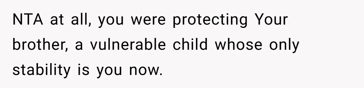 NTA at all, you were protecting Your brother, a vulnerable child whose only stability is you now.