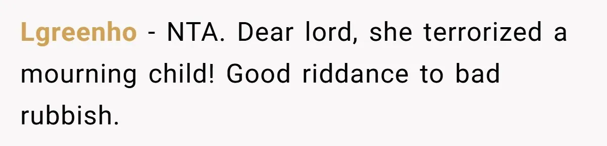 Lgreenho − NTA. Dear lord, she terrorized a mourning child! Good riddance to bad rubbish.
