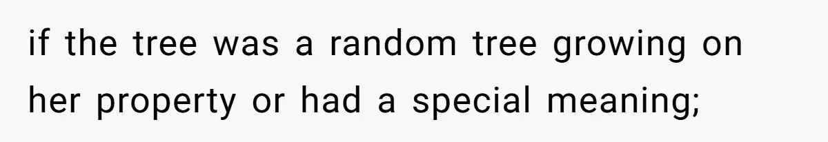 Woman Approves Fence Work Anyway, Can’t Believe Aunt Evicts Them Over Tree if the tree was a random tree growing on her property or had a special meaning;