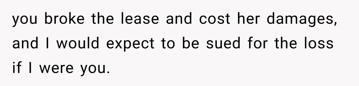 Woman Approves Fence Work Anyway, Can’t Believe Aunt Evicts Them Over Tree you broke the lease and cost her damages, and I would expect to be sued for the loss if I were you.