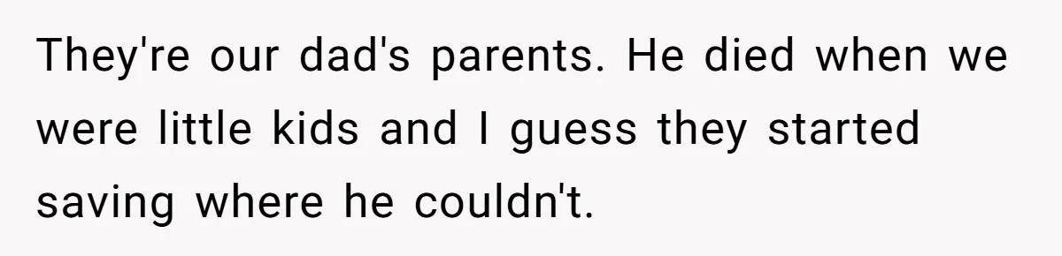 They're our dad's parents. He died when we were little kids and I guess they started saving where he couldn't.