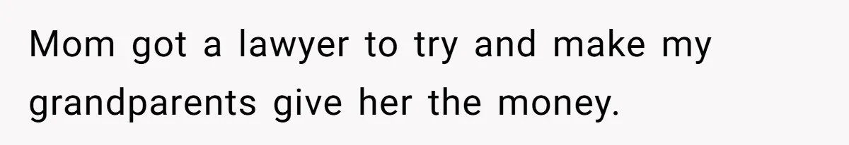 Mom got a lawyer to try and make my grandparents give her the money.
