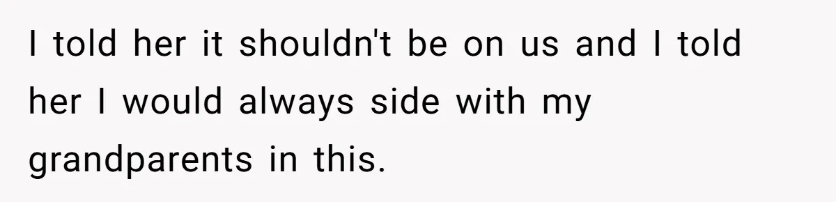 I told her it shouldn't be on us and I told her I would always side with my grandparents in this.