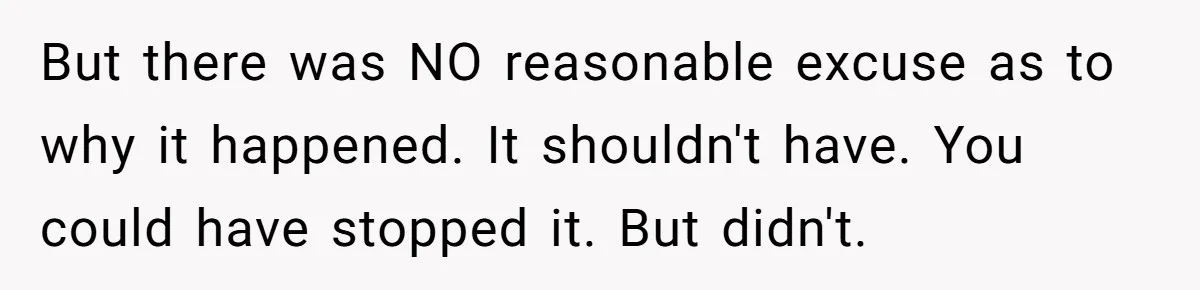 Woman Approves Fence Work Anyway, Can’t Believe Aunt Evicts Them Over Tree But there was NO reasonable excuse as to why it happened. It shouldn't have. You could have stopped it. But didn't.
