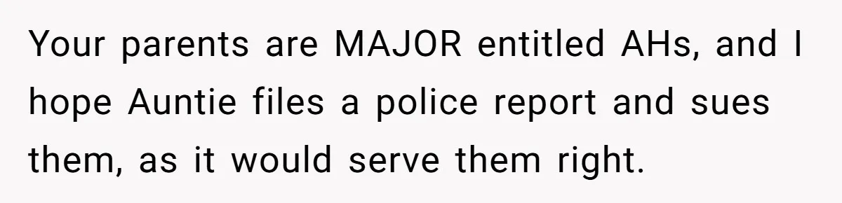 Woman Approves Fence Work Anyway, Can’t Believe Aunt Evicts Them Over Tree Your parents are MAJOR entitled AHs, and I hope Auntie files a police report and sues them, as it would serve them right.