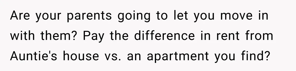 Woman Approves Fence Work Anyway, Can’t Believe Aunt Evicts Them Over Tree Are your parents going to let you move in with them? Pay the difference in rent from Auntie's house vs. an apartment you find?