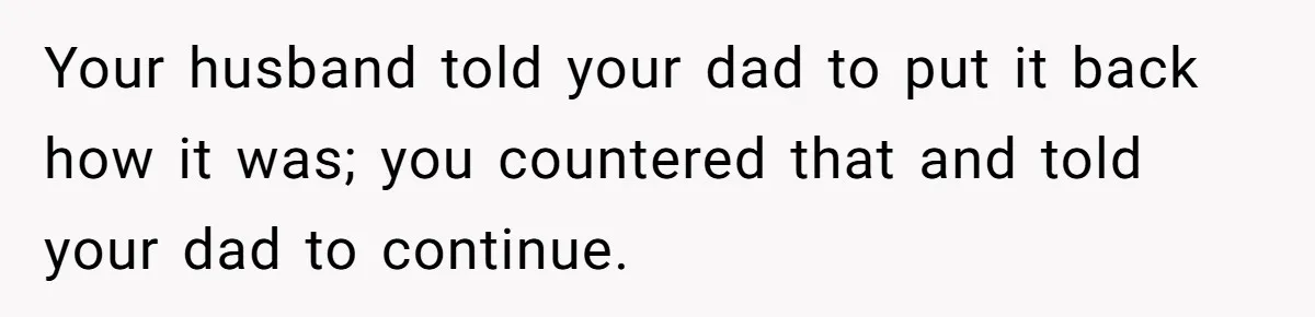 Woman Approves Fence Work Anyway, Can’t Believe Aunt Evicts Them Over Tree Your husband told your dad to put it back how it was; you countered that and told your dad to continue.