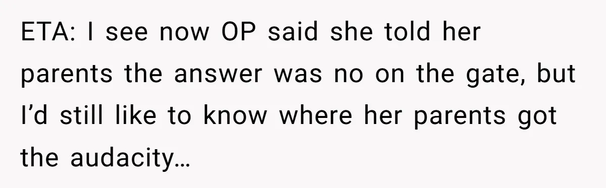 Woman Approves Fence Work Anyway, Can’t Believe Aunt Evicts Them Over Tree ETA: I see now OP said she told her parents the answer was no on the gate, but I’d still like to know where her parents got the audacity…