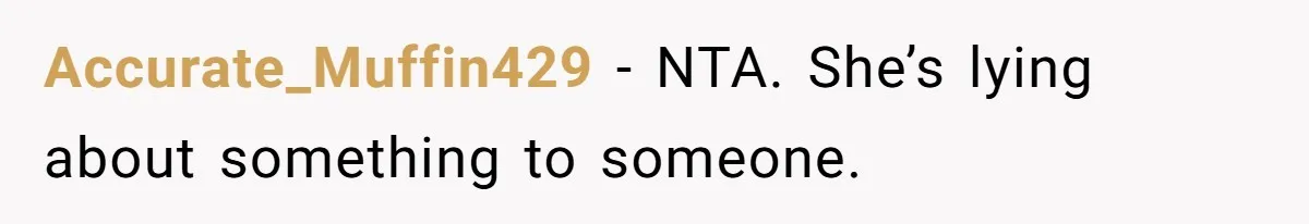 Accurate_Muffin429 − NTA. She’s lying about something to someone.