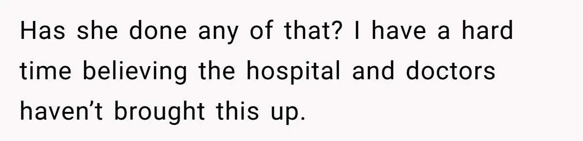 Has she done any of that? I have a hard time believing the hospital and doctors haven’t brought this up.