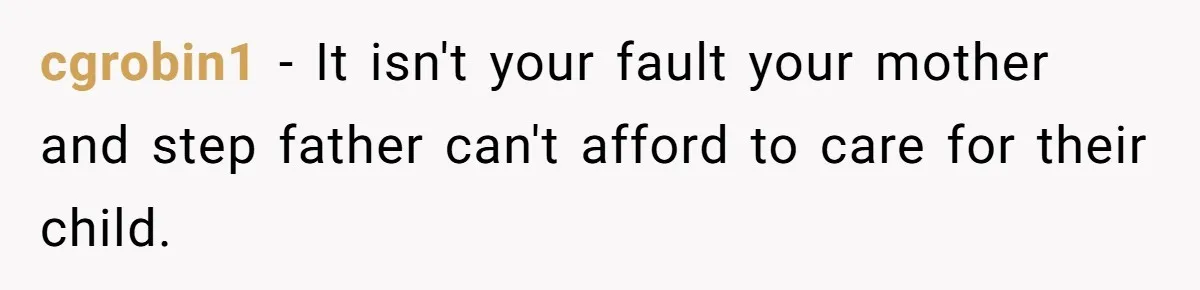 cgrobin1 − It isn't your fault your mother and step father can't afford to care for their child.