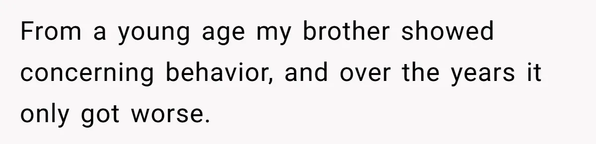 From a young age my brother showed concerning behavior, and over the years it only got worse.