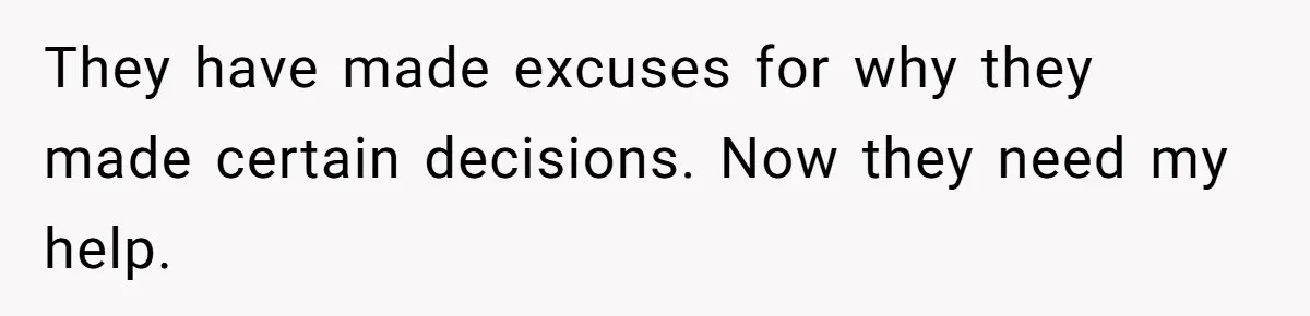 They have made excuses for why they made certain decisions. Now they need my help.