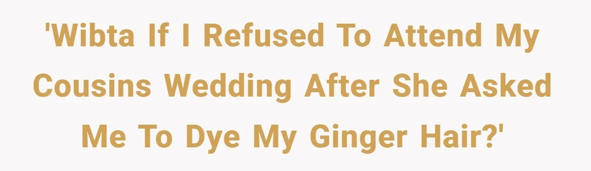 Cousin Demands Woman To Change Her Hair For Wedding Photos, Should She Have Compromised? 'WIBTA if I refused to attend my cousins wedding after she asked me to dye my ginger hair?'