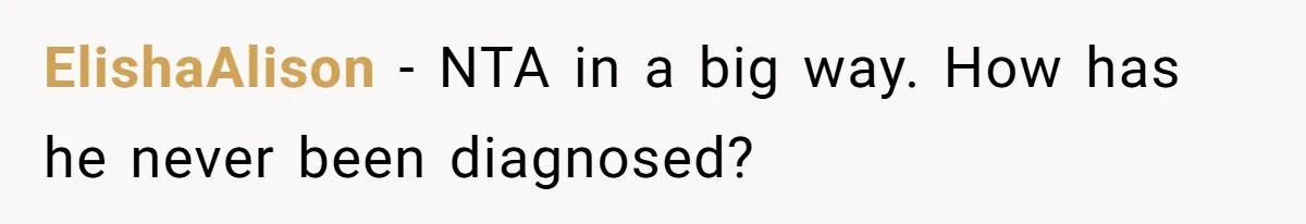 ElishaAlison − NTA in a big way. How has he never been diagnosed?
