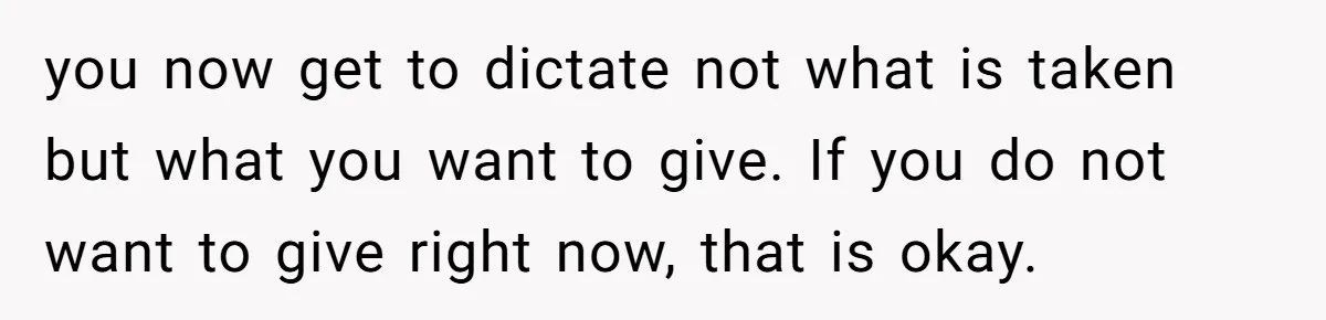 you now get to dictate not what is taken but what you want to give. If you do not want to give right now, that is okay.