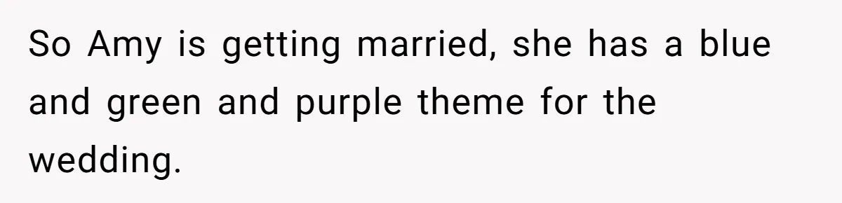 Cousin Demands Woman To Change Her Hair For Wedding Photos, Should She Have Compromised? So Amy is getting married, she has a blue and green and purple theme for the wedding.