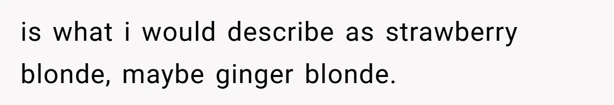 Cousin Demands Woman To Change Her Hair For Wedding Photos, Should She Have Compromised? is what i would describe as strawberry blonde, maybe ginger blonde.