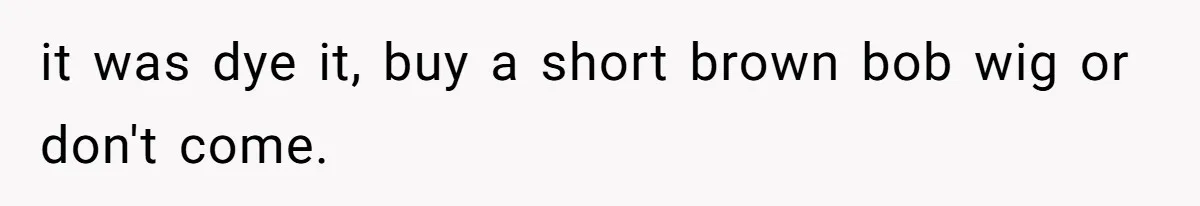 Cousin Demands Woman To Change Her Hair For Wedding Photos, Should She Have Compromised? it was dye it, buy a short brown bob wig or don't come.