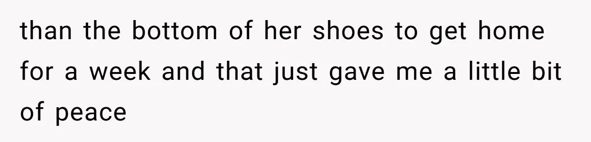 than the bottom of her shoes to get home for a week and that just gave me a little bit of peace