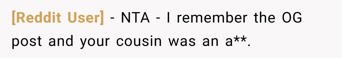 [Reddit User] − NTA - I remember the OG post and your cousin was an a**.