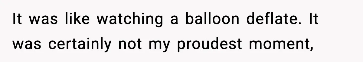 It was like watching a balloon deflate. It was certainly not my proudest moment,