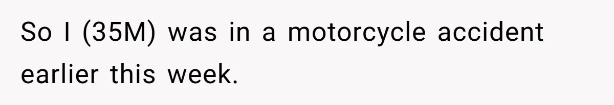 So I (35M) was in a motorcycle accident earlier this week.