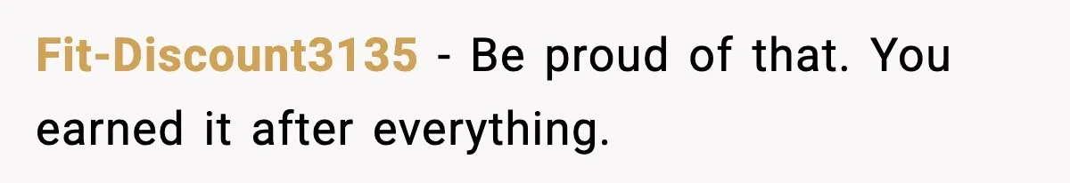 Fit-Discount3135 - Be proud of that. You earned it after everything.