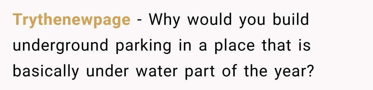Trythenewpage − Why would you build underground parking in a place that is basically under water part of the year?