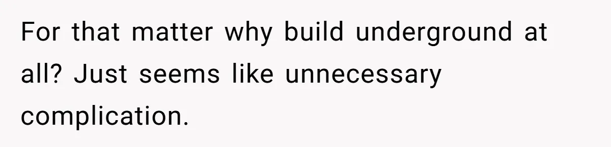 For that matter why build underground at all? Just seems like unnecessary complication.
