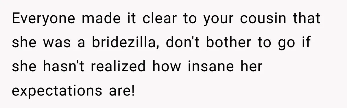 Cousin Demands Woman To Change Her Hair For Wedding Photos, Should She Have Compromised? Everyone made it clear to your cousin that she was a bridezilla, don't bother to go if she hasn't realized how insane her expectations are!