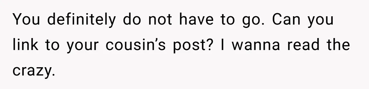 Cousin Demands Woman To Change Her Hair For Wedding Photos, Should She Have Compromised? You definitely do not have to go. Can you link to your cousin’s post? I wanna read the crazy.