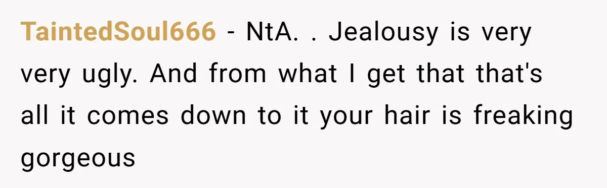 Cousin Demands Woman To Change Her Hair For Wedding Photos, Should She Have Compromised? TaintedSoul666 − NtA. . Jealousy is very very ugly. And from what I get that that's all it comes down to it your hair is freaking gorgeous
