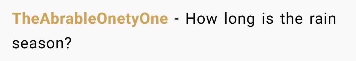 TheAbrableOnetyOne − How long is the rain season?