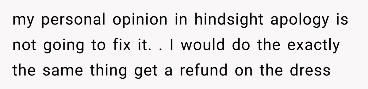 Cousin Demands Woman To Change Her Hair For Wedding Photos, Should She Have Compromised? my personal opinion in hindsight apology is not going to fix it. . I would do the exactly the same thing get a refund on the dress