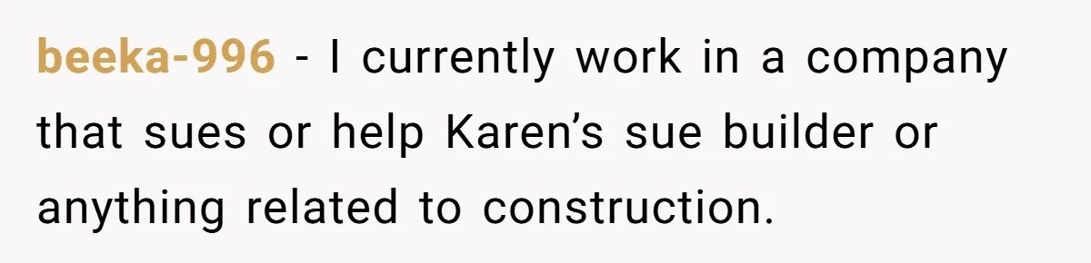 beeka-996 − I currently work in a company that sues or help Karen’s sue builder or anything related to construction.