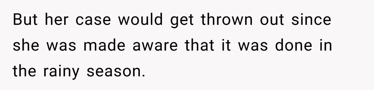 But her case would get thrown out since she was made aware that it was done in the rainy season.