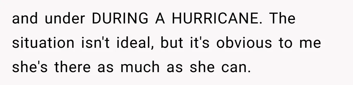 and under DURING A HURRICANE. The situation isn't ideal, but it's obvious to me she's there as much as she can.