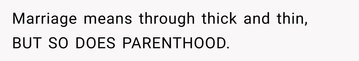 Marriage means through thick and thin, BUT SO DOES PARENTHOOD.