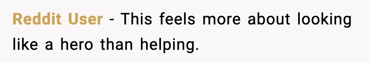 Reddit User - This feels more about looking like a hero than helping.