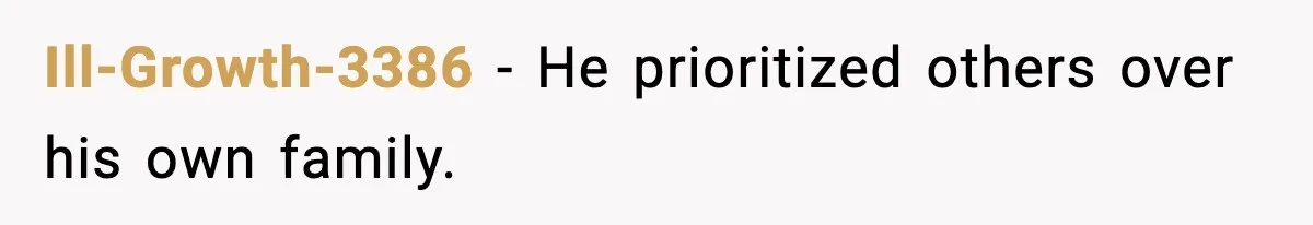 Ill-Growth-3386 - He prioritized others over his own family.