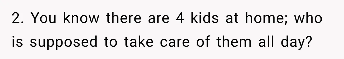 2. You know there are 4 kids at home; who is supposed to take care of them all day?