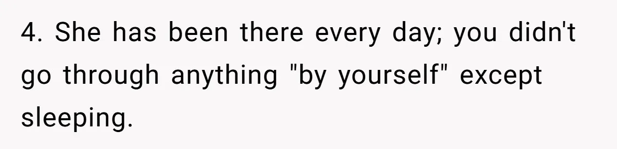 4. She has been there every day; you didn't go through anything "by yourself" except sleeping.