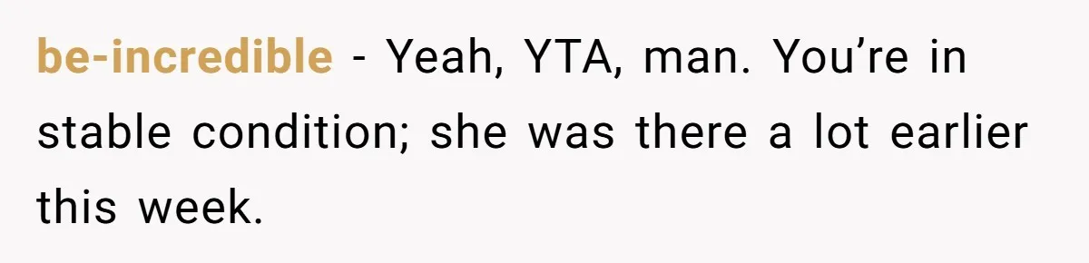 be-incredible − Yeah, YTA, man. You’re in stable condition; she was there a lot earlier this week.