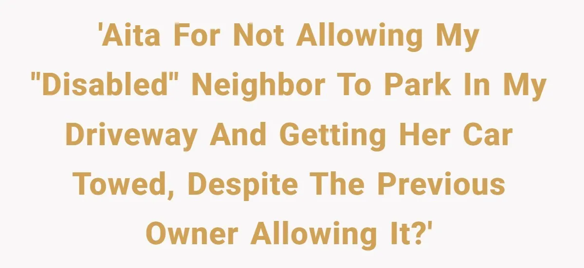 Man Tows His Neighbor's Car After She Parks In His Driveway Without Permission 'AITA for not allowing my "disabled" neighbor to park in my driveway and getting her car towed, despite the previous owner allowing it?'