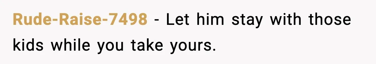 Rude-Raise-7498 - Let him stay with those kids while you take yours.
