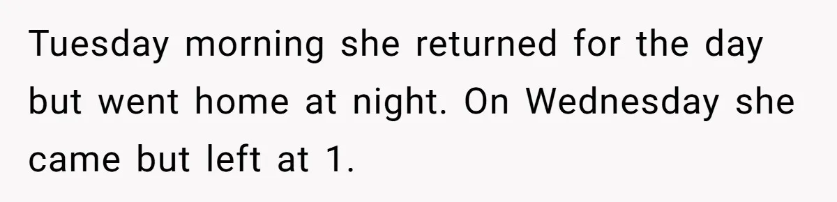 Tuesday morning she returned for the day but went home at night. On Wednesday she came but left at 1.