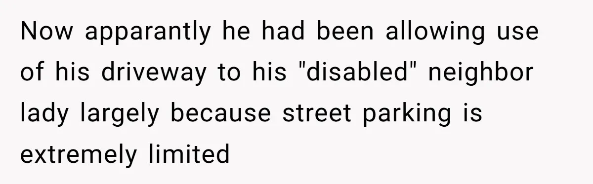 Man Tows His Neighbor's Car After She Parks In His Driveway Without Permission Now apparantly he had been allowing use of his driveway to his "disabled" neighbor lady largely because street parking is extremely limited