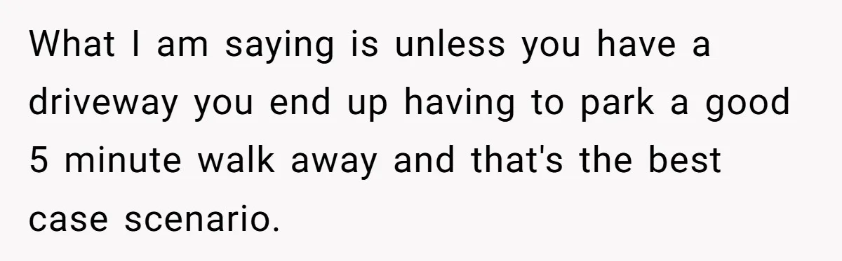 Man Tows His Neighbor's Car After She Parks In His Driveway Without Permission What I am saying is unless you have a driveway you end up having to park a good 5 minute walk away and that's the best case scenario.